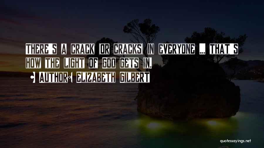 Elizabeth Gilbert Quotes: There's A Crack (or Cracks) In Everyone ... That's How The Light Of God Gets In.