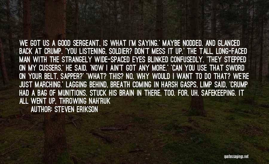 Steven Erikson Quotes: We Got Us A Good Sergeant, Is What I'm Saying.' Maybe Nodded, And Glanced Back At Crump. 'you Listening, Soldier?