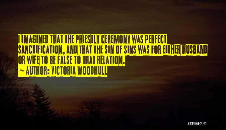 Victoria Woodhull Quotes: I Imagined That The Priestly Ceremony Was Perfect Sanctification, And That The Sin Of Sins Was For Either Husband Or