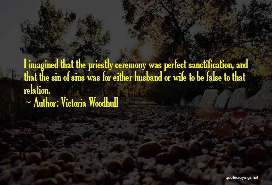 Victoria Woodhull Quotes: I Imagined That The Priestly Ceremony Was Perfect Sanctification, And That The Sin Of Sins Was For Either Husband Or