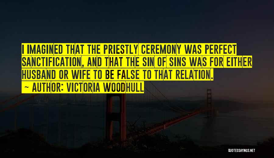 Victoria Woodhull Quotes: I Imagined That The Priestly Ceremony Was Perfect Sanctification, And That The Sin Of Sins Was For Either Husband Or