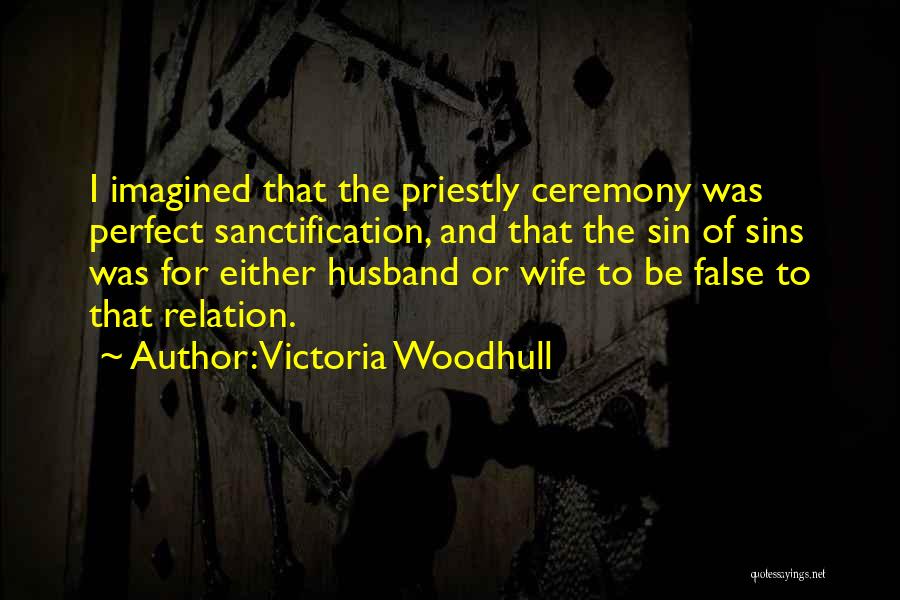 Victoria Woodhull Quotes: I Imagined That The Priestly Ceremony Was Perfect Sanctification, And That The Sin Of Sins Was For Either Husband Or