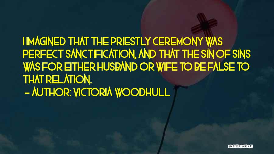 Victoria Woodhull Quotes: I Imagined That The Priestly Ceremony Was Perfect Sanctification, And That The Sin Of Sins Was For Either Husband Or