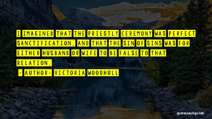 Victoria Woodhull Quotes: I Imagined That The Priestly Ceremony Was Perfect Sanctification, And That The Sin Of Sins Was For Either Husband Or