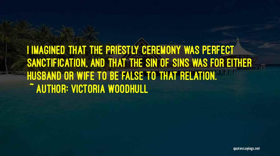 Victoria Woodhull Quotes: I Imagined That The Priestly Ceremony Was Perfect Sanctification, And That The Sin Of Sins Was For Either Husband Or