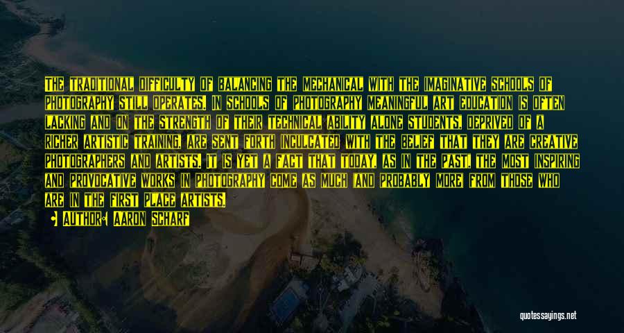 Aaron Scharf Quotes: The Traditional Difficulty Of Balancing The Mechanical With The Imaginative Schools Of Photography Still Operates. In Schools Of Photography Meaningful
