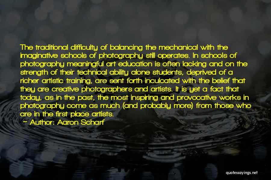 Aaron Scharf Quotes: The Traditional Difficulty Of Balancing The Mechanical With The Imaginative Schools Of Photography Still Operates. In Schools Of Photography Meaningful