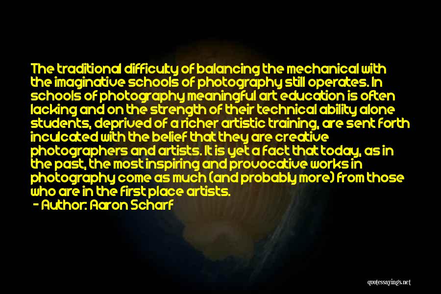 Aaron Scharf Quotes: The Traditional Difficulty Of Balancing The Mechanical With The Imaginative Schools Of Photography Still Operates. In Schools Of Photography Meaningful