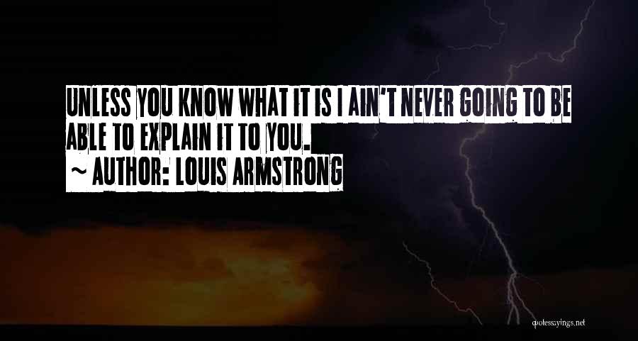 Louis Armstrong Quotes: Unless You Know What It Is I Ain't Never Going To Be Able To Explain It To You.