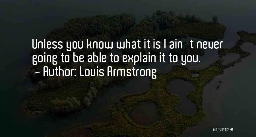 Louis Armstrong Quotes: Unless You Know What It Is I Ain't Never Going To Be Able To Explain It To You.