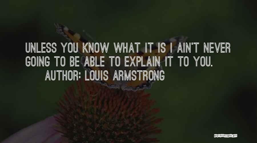 Louis Armstrong Quotes: Unless You Know What It Is I Ain't Never Going To Be Able To Explain It To You.