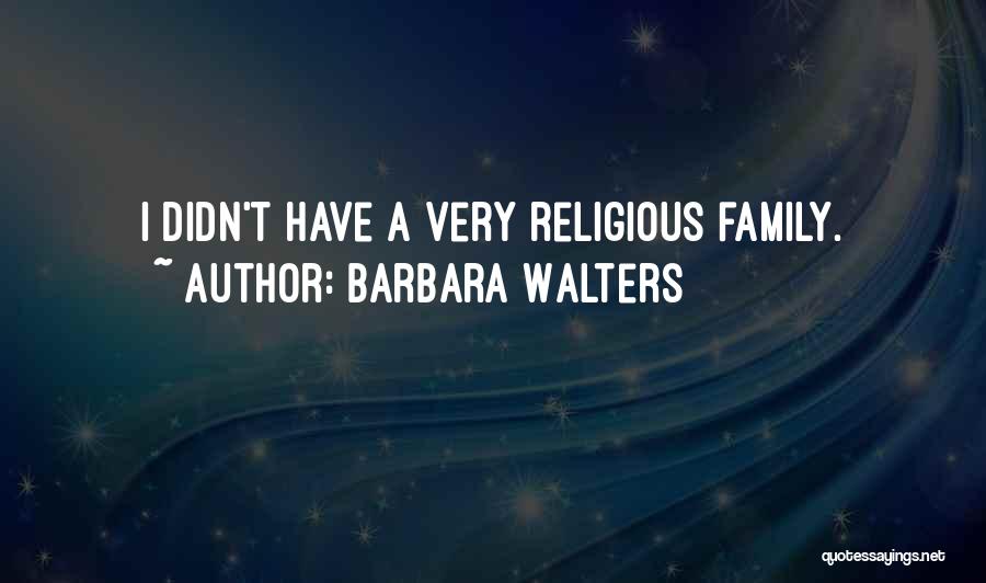 Barbara Walters Quotes: I Didn't Have A Very Religious Family.