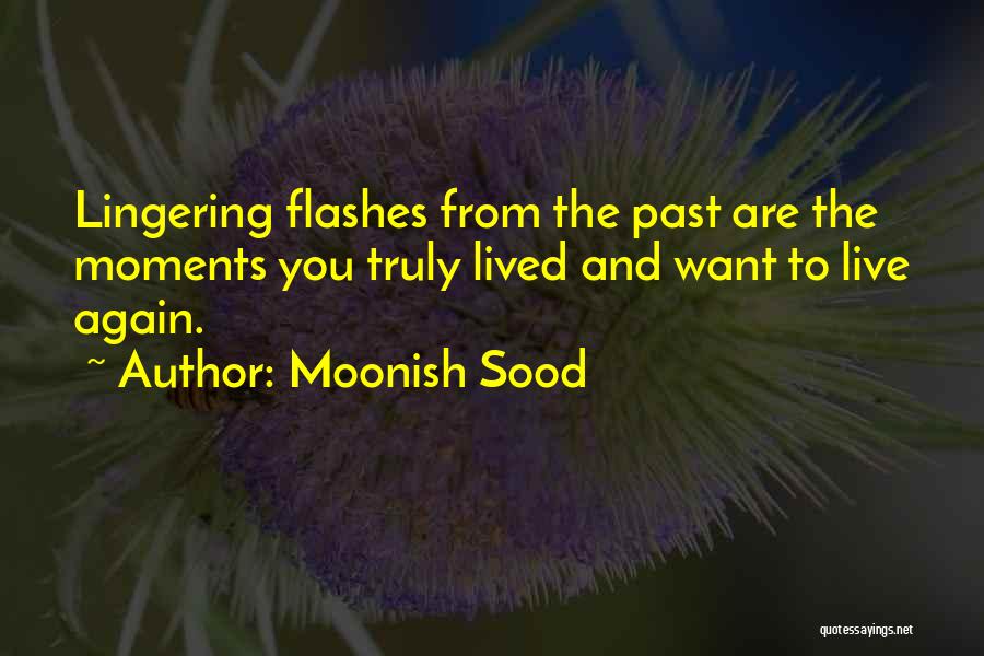 Moonish Sood Quotes: Lingering Flashes From The Past Are The Moments You Truly Lived And Want To Live Again.