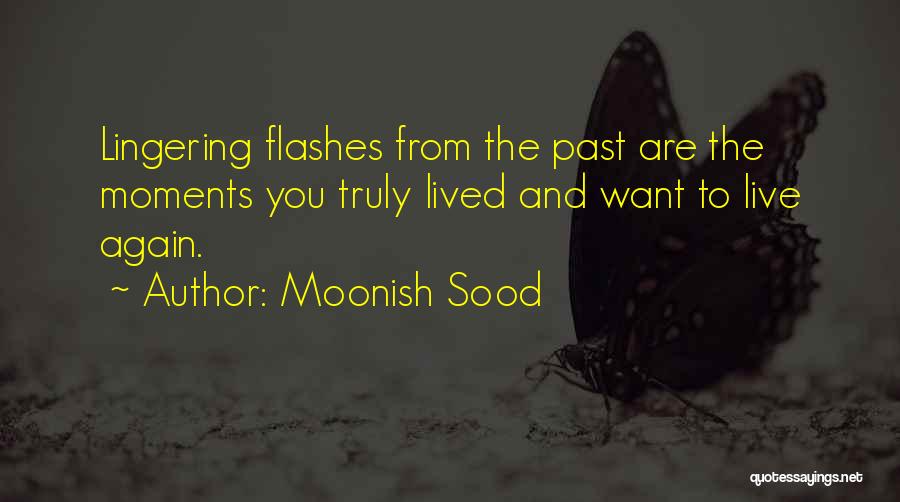 Moonish Sood Quotes: Lingering Flashes From The Past Are The Moments You Truly Lived And Want To Live Again.