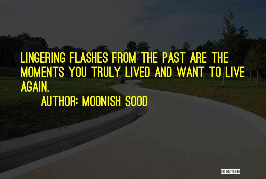 Moonish Sood Quotes: Lingering Flashes From The Past Are The Moments You Truly Lived And Want To Live Again.