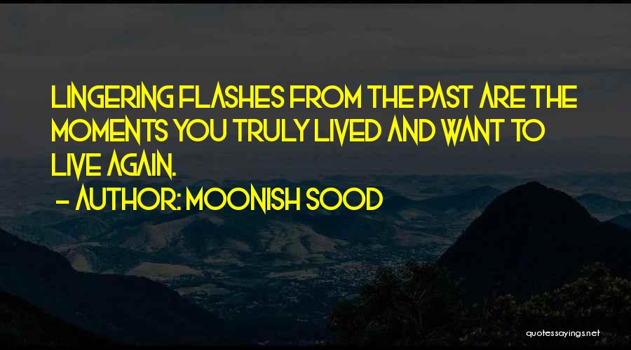 Moonish Sood Quotes: Lingering Flashes From The Past Are The Moments You Truly Lived And Want To Live Again.