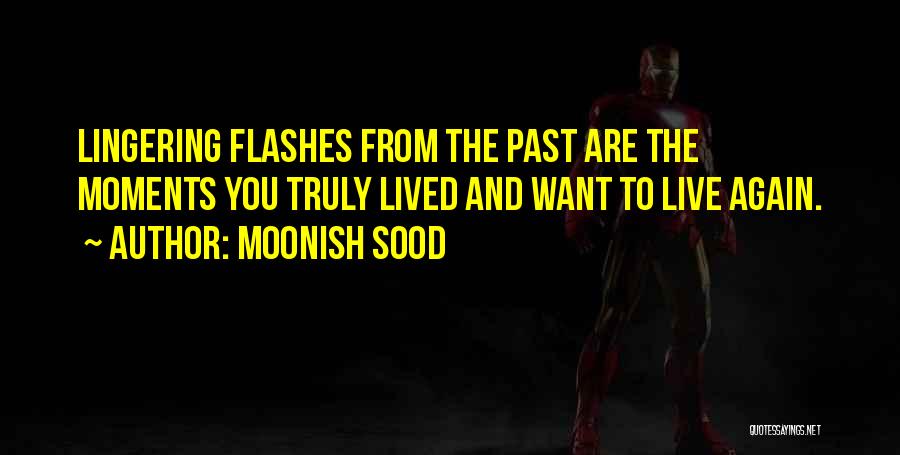 Moonish Sood Quotes: Lingering Flashes From The Past Are The Moments You Truly Lived And Want To Live Again.