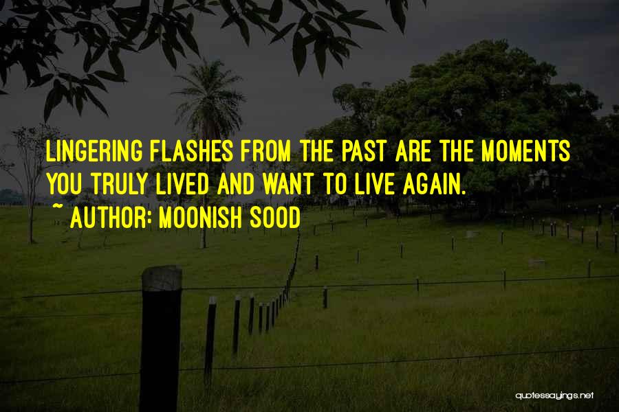 Moonish Sood Quotes: Lingering Flashes From The Past Are The Moments You Truly Lived And Want To Live Again.