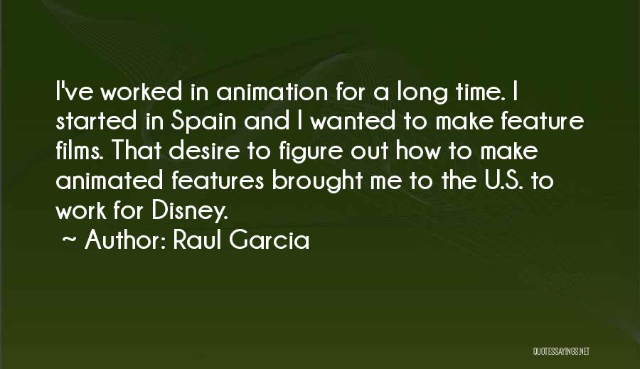 Raul Garcia Quotes: I've Worked In Animation For A Long Time. I Started In Spain And I Wanted To Make Feature Films. That