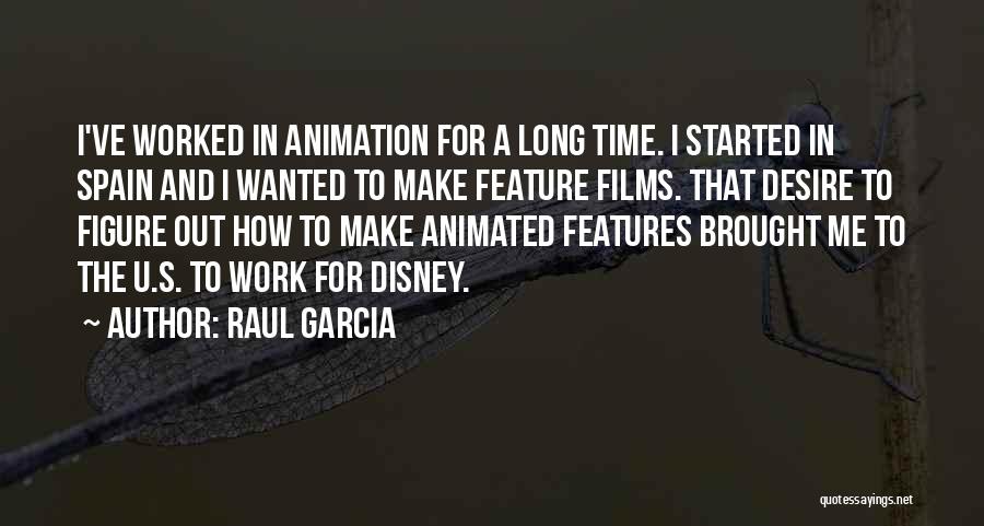 Raul Garcia Quotes: I've Worked In Animation For A Long Time. I Started In Spain And I Wanted To Make Feature Films. That