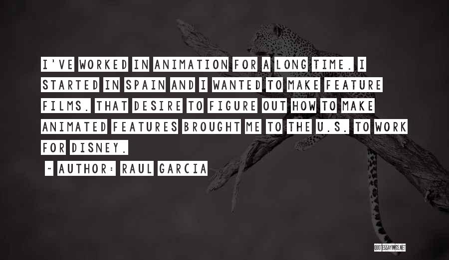 Raul Garcia Quotes: I've Worked In Animation For A Long Time. I Started In Spain And I Wanted To Make Feature Films. That