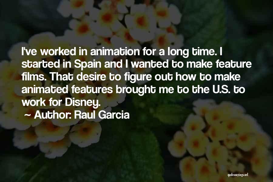 Raul Garcia Quotes: I've Worked In Animation For A Long Time. I Started In Spain And I Wanted To Make Feature Films. That