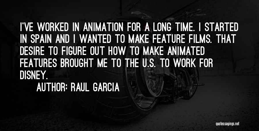 Raul Garcia Quotes: I've Worked In Animation For A Long Time. I Started In Spain And I Wanted To Make Feature Films. That