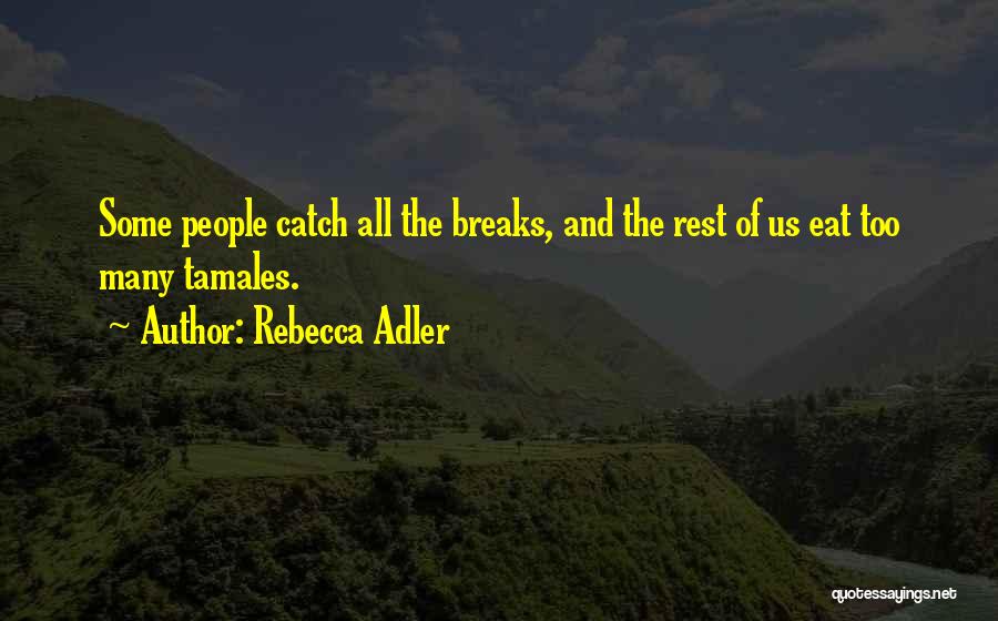 Rebecca Adler Quotes: Some People Catch All The Breaks, And The Rest Of Us Eat Too Many Tamales.