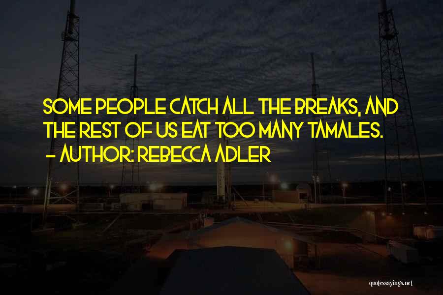 Rebecca Adler Quotes: Some People Catch All The Breaks, And The Rest Of Us Eat Too Many Tamales.