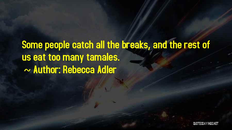 Rebecca Adler Quotes: Some People Catch All The Breaks, And The Rest Of Us Eat Too Many Tamales.