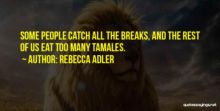 Rebecca Adler Quotes: Some People Catch All The Breaks, And The Rest Of Us Eat Too Many Tamales.