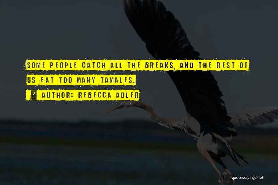 Rebecca Adler Quotes: Some People Catch All The Breaks, And The Rest Of Us Eat Too Many Tamales.
