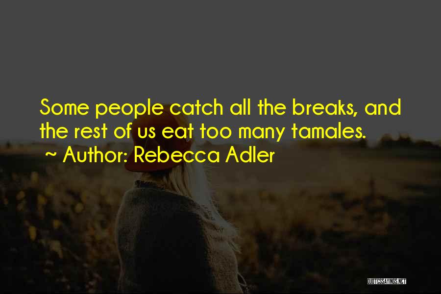 Rebecca Adler Quotes: Some People Catch All The Breaks, And The Rest Of Us Eat Too Many Tamales.