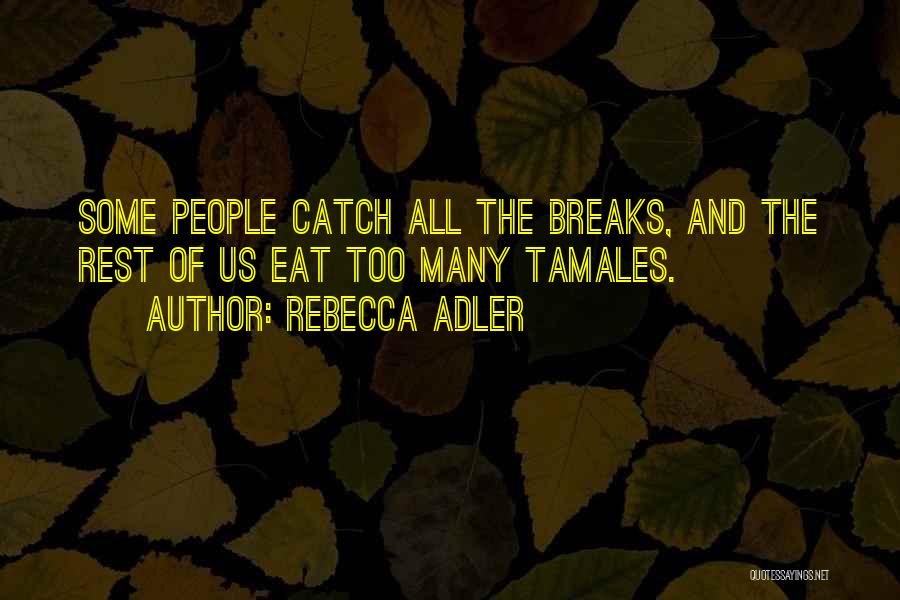 Rebecca Adler Quotes: Some People Catch All The Breaks, And The Rest Of Us Eat Too Many Tamales.
