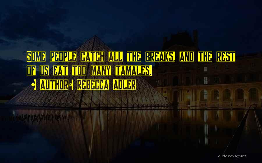 Rebecca Adler Quotes: Some People Catch All The Breaks, And The Rest Of Us Eat Too Many Tamales.