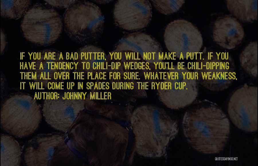 Johnny Miller Quotes: If You Are A Bad Putter, You Will Not Make A Putt. If You Have A Tendency To Chili-dip Wedges,