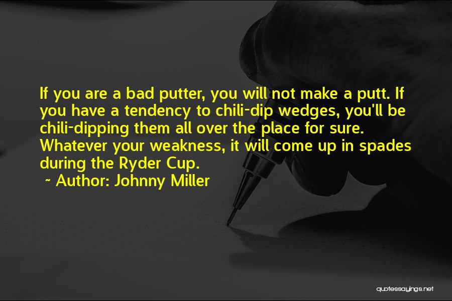 Johnny Miller Quotes: If You Are A Bad Putter, You Will Not Make A Putt. If You Have A Tendency To Chili-dip Wedges,