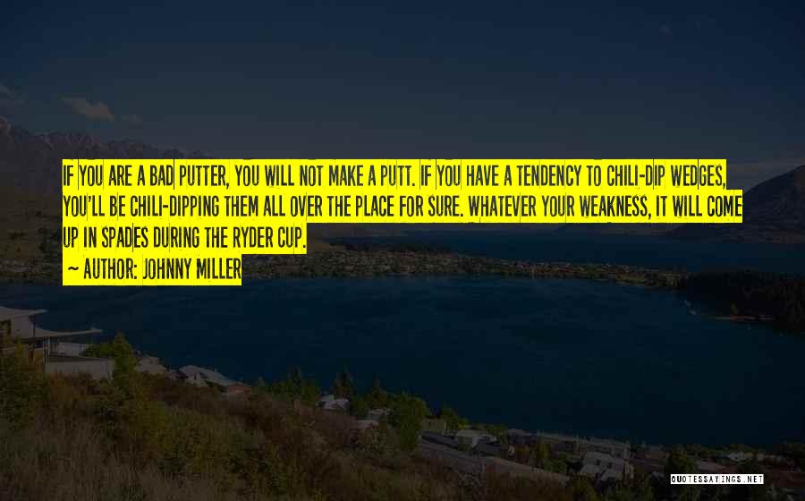 Johnny Miller Quotes: If You Are A Bad Putter, You Will Not Make A Putt. If You Have A Tendency To Chili-dip Wedges,