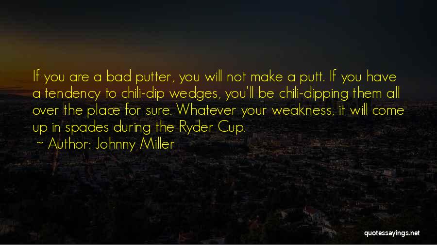 Johnny Miller Quotes: If You Are A Bad Putter, You Will Not Make A Putt. If You Have A Tendency To Chili-dip Wedges,