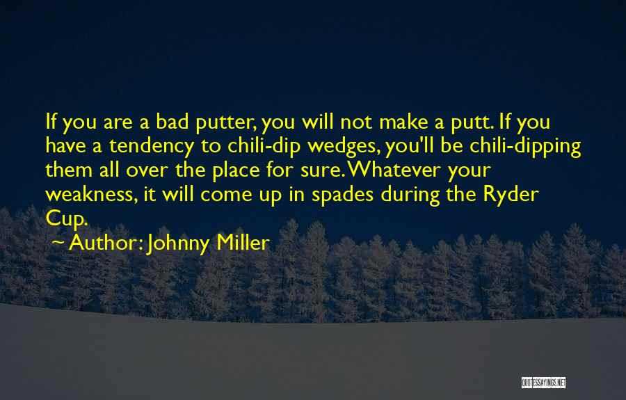 Johnny Miller Quotes: If You Are A Bad Putter, You Will Not Make A Putt. If You Have A Tendency To Chili-dip Wedges,