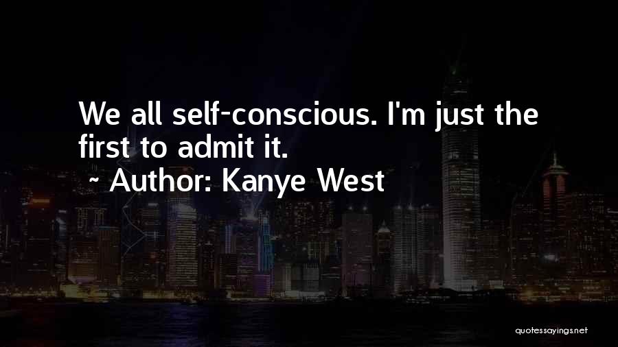 Kanye West Quotes: We All Self-conscious. I'm Just The First To Admit It.