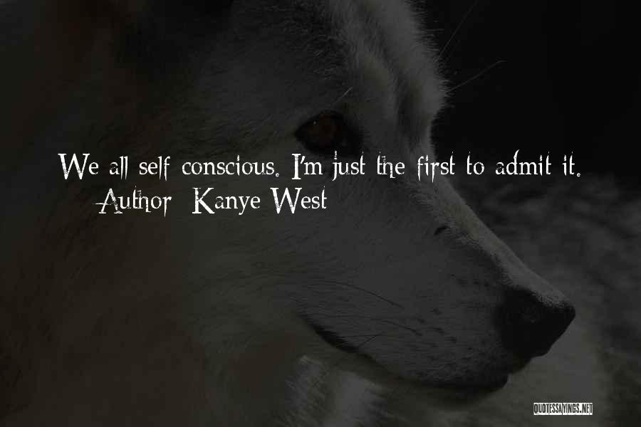Kanye West Quotes: We All Self-conscious. I'm Just The First To Admit It.