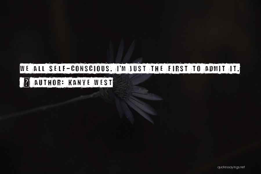 Kanye West Quotes: We All Self-conscious. I'm Just The First To Admit It.