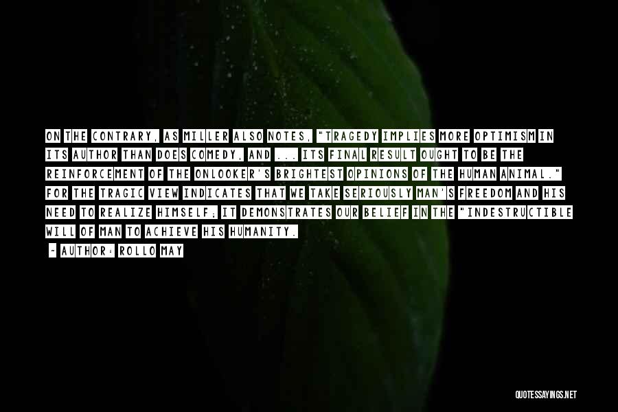 Rollo May Quotes: On The Contrary, As Miller Also Notes, Tragedy Implies More Optimism In Its Author Than Does Comedy, And ... Its