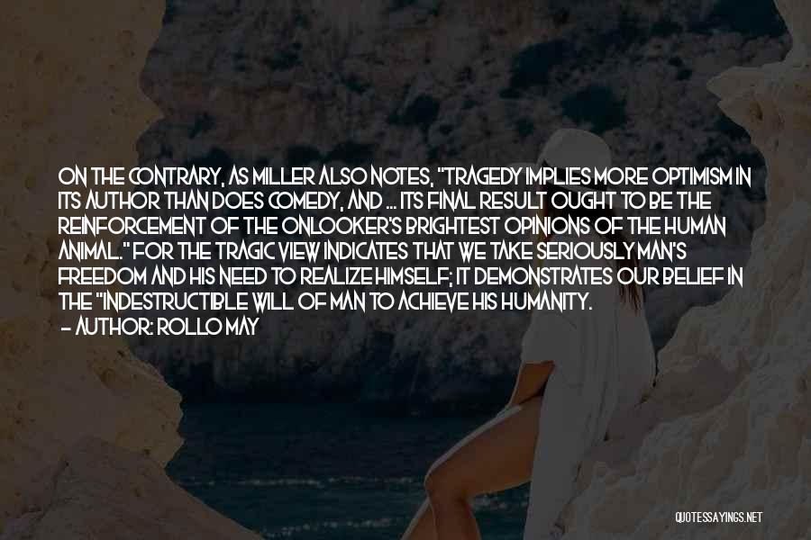 Rollo May Quotes: On The Contrary, As Miller Also Notes, Tragedy Implies More Optimism In Its Author Than Does Comedy, And ... Its