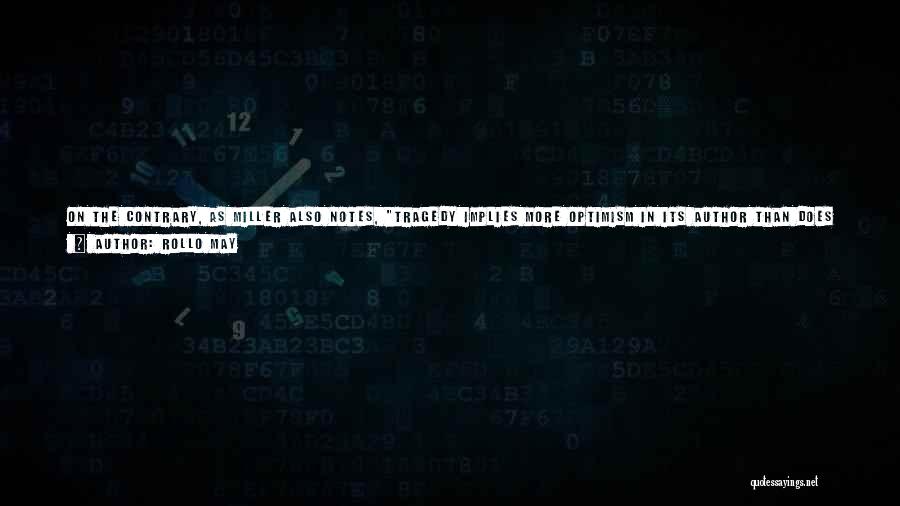 Rollo May Quotes: On The Contrary, As Miller Also Notes, Tragedy Implies More Optimism In Its Author Than Does Comedy, And ... Its