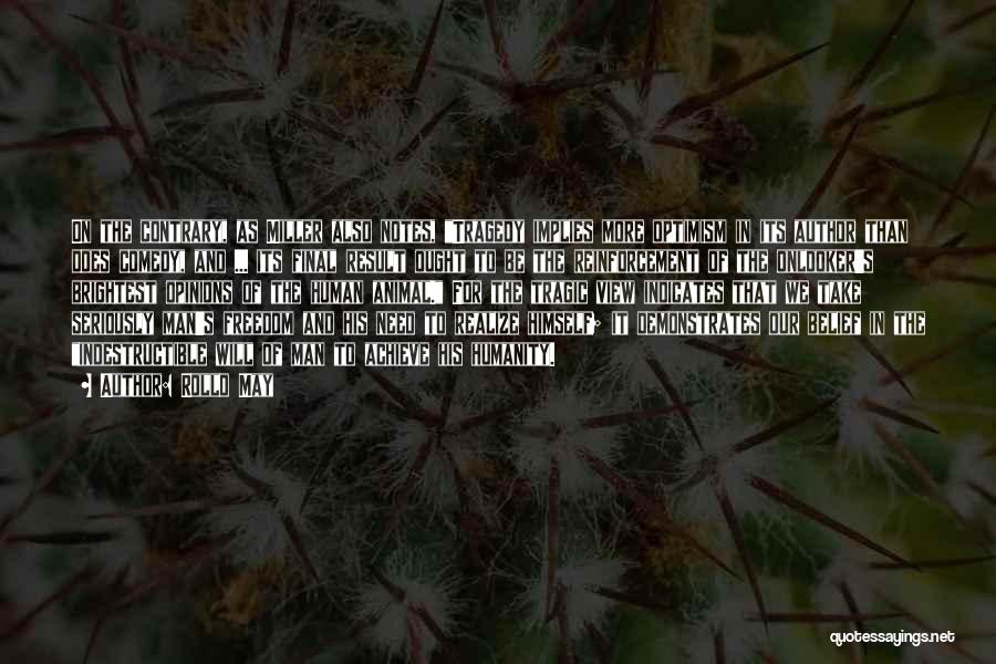 Rollo May Quotes: On The Contrary, As Miller Also Notes, Tragedy Implies More Optimism In Its Author Than Does Comedy, And ... Its