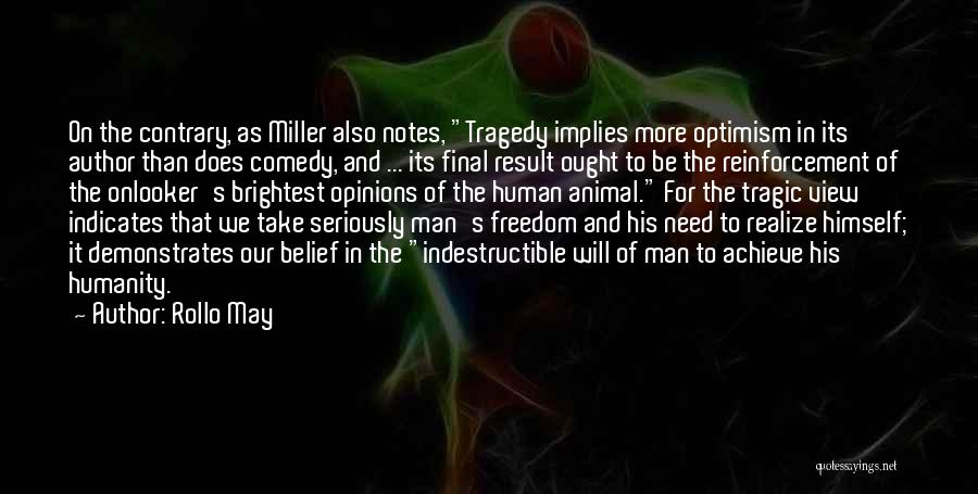 Rollo May Quotes: On The Contrary, As Miller Also Notes, Tragedy Implies More Optimism In Its Author Than Does Comedy, And ... Its