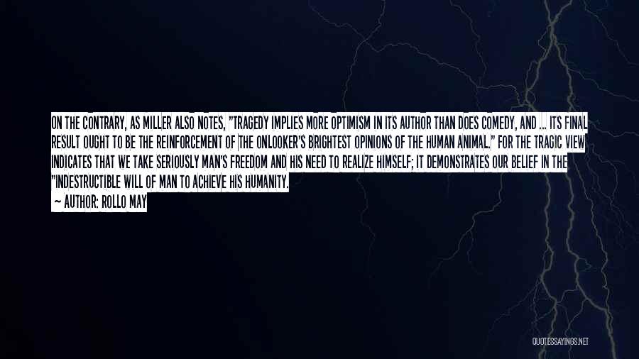 Rollo May Quotes: On The Contrary, As Miller Also Notes, Tragedy Implies More Optimism In Its Author Than Does Comedy, And ... Its