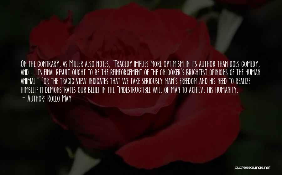 Rollo May Quotes: On The Contrary, As Miller Also Notes, Tragedy Implies More Optimism In Its Author Than Does Comedy, And ... Its